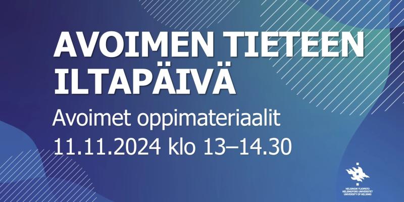 Avoimen tieteen iltapäivä - Avoimet oppimateriaalit 11.11.2024 klo 13–14.30. Taustalla sinisävyinen graafinen kuvio, jossa on viivoja ja väripintoja. Alareunassa Helsingin yliopiston logo ja teksti: Helsingin yliopisto - Helsingfors universitet - University of Helsinki.